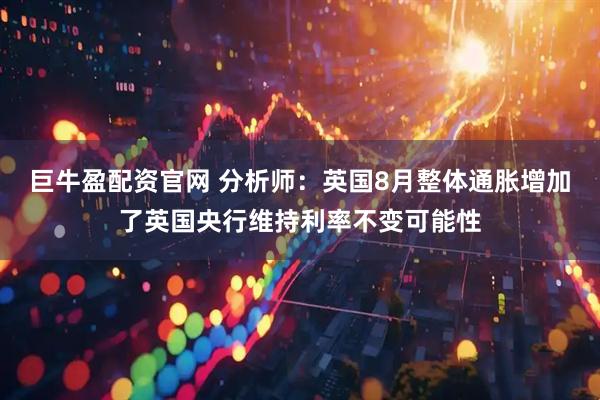 巨牛盈配资官网 分析师：英国8月整体通胀增加了英国央行维持利率不变可能性