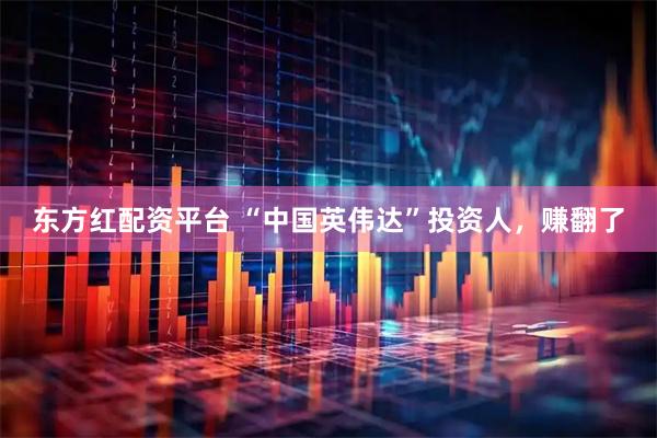 东方红配资平台 “中国英伟达”投资人，赚翻了