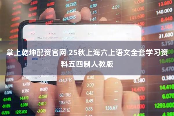 掌上乾坤配资官网 25秋上海六上语文全套学习资料五四制人教版