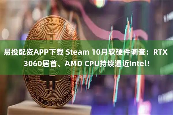 易投配资APP下载 Steam 10月软硬件调查：RTX 3060居首、AMD CPU持续逼近Intel！