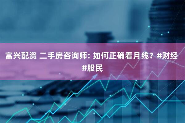富兴配资 二手房咨询师: 如何正确看月线？#财经 #股民