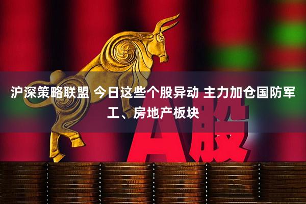 沪深策略联盟 今日这些个股异动 主力加仓国防军工、房地产板块