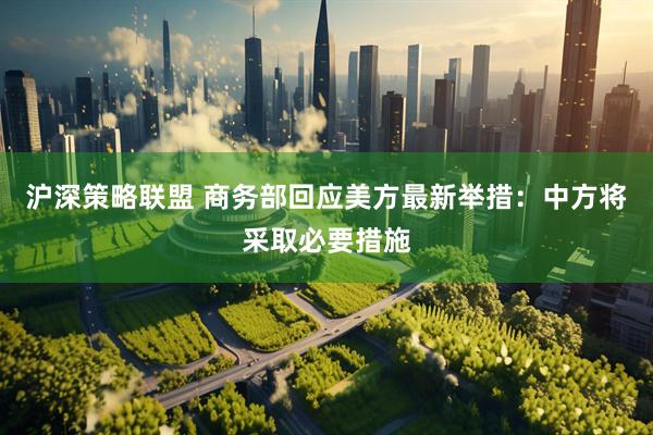 沪深策略联盟 商务部回应美方最新举措：中方将采取必要措施