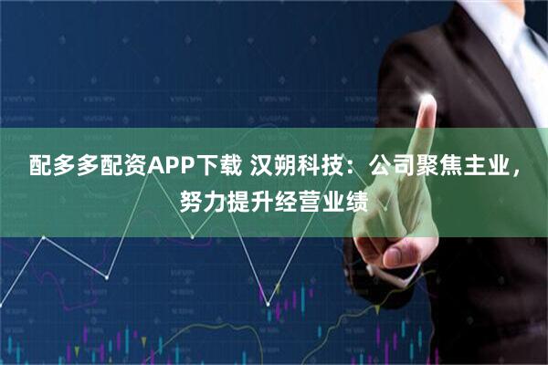 配多多配资APP下载 汉朔科技：公司聚焦主业，努力提升经营业绩