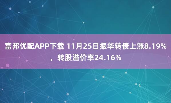 富邦优配APP下载 11月25日振华转债上涨8.19%，转股溢价率24.16%