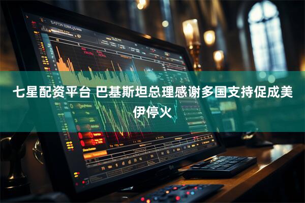 七星配资平台 巴基斯坦总理感谢多国支持促成美伊停火