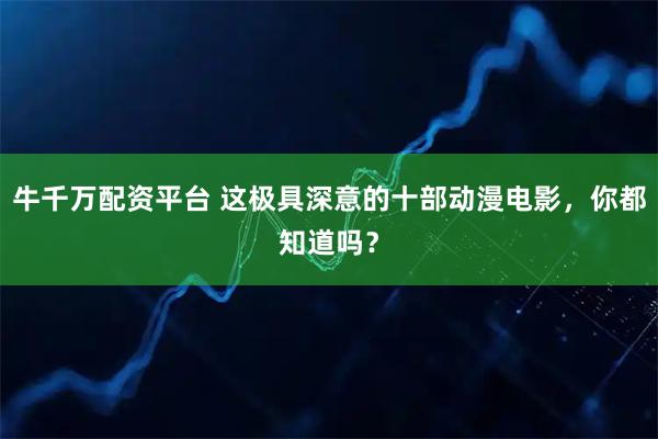 牛千万配资平台 这极具深意的十部动漫电影，你都知道吗？