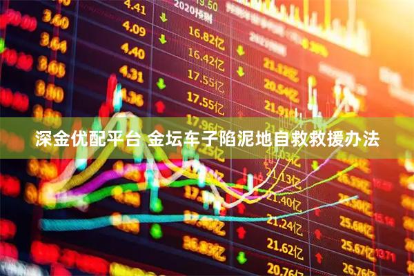 深金优配平台 金坛车子陷泥地自救救援办法