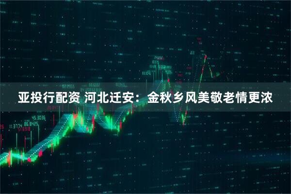 亚投行配资 河北迁安：金秋乡风美敬老情更浓